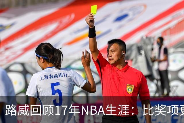 路威回顾17年NBA生涯：比奖项更珍贵的是赢得同行的尊重和认可